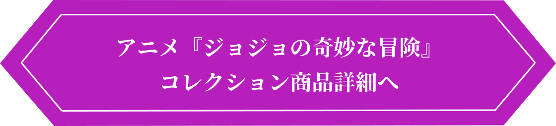 アニメ『ジョジョの奇妙な冒険 ダイヤモンドは砕けない』商品一覧へ